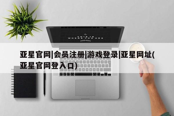 亚星娱乐 亚星开户亚星官网|会员注册|游戏登录|亚星网址(亚星官网登入口)