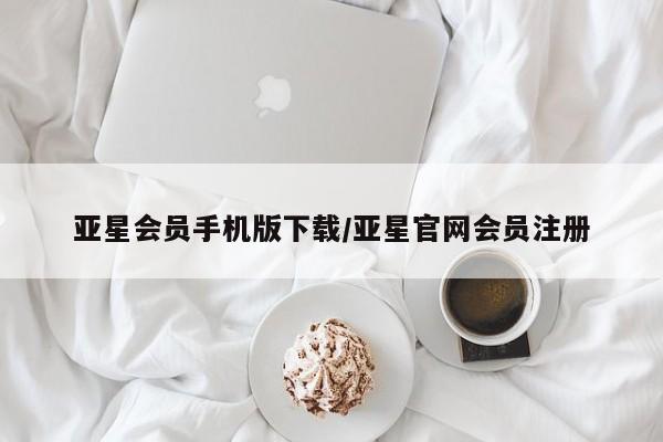 亚星娱乐 亚星开户亚星会员手机版下载/亚星官网会员注册