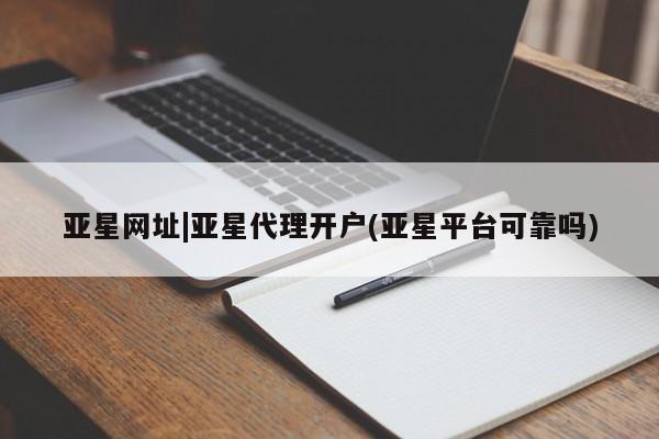 亚星娱乐 亚星开户亚星网址|亚星代理开户(亚星平台可靠吗)