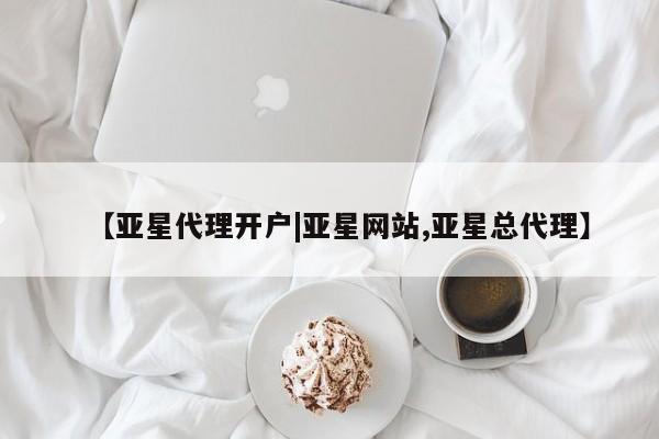 亚星娱乐 亚星开户【亚星代理开户|亚星网站,亚星总代理】