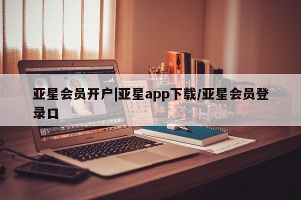 亚星娱乐 亚星开户亚星会员开户|亚星app下载/亚星会员登录口