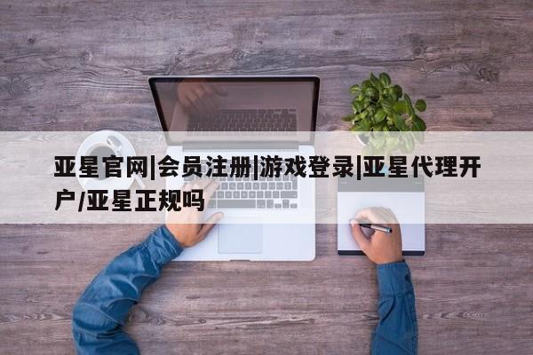 亚星娱乐 亚星开户亚星官网|会员注册|游戏登录|亚星代理开户/亚星正规吗