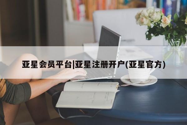 亚星娱乐 亚星开户亚星会员平台|亚星注册开户(亚星官方)
