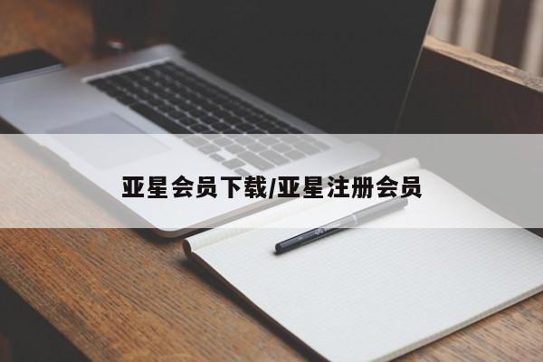 亚星娱乐 亚星开户亚星会员下载/亚星注册会员
