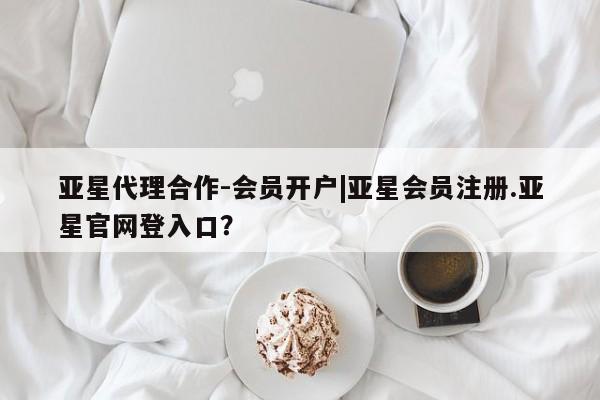 亚星娱乐 亚星开户亚星代理合作-会员开户|亚星会员注册.亚星官网登入口？