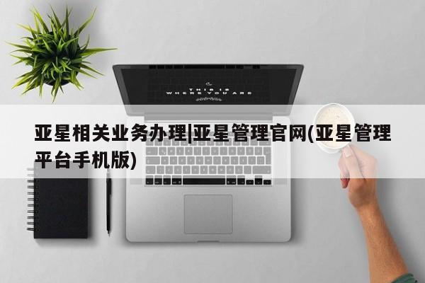 亚星娱乐 亚星开户亚星相关业务办理|亚星管理官网(亚星管理平台手机版)