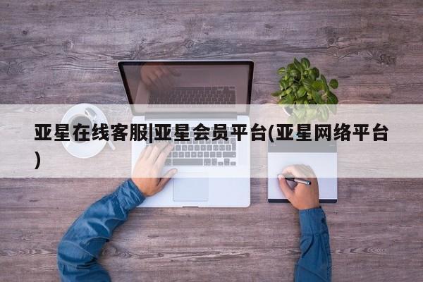 亚星娱乐 亚星开户亚星在线客服|亚星会员平台(亚星网络平台)