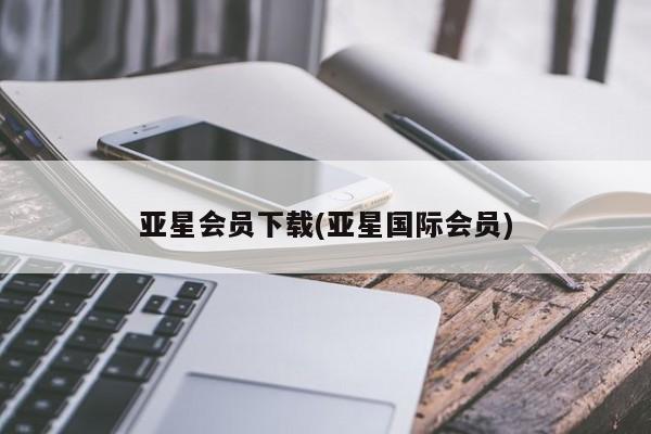 亚星娱乐 亚星开户亚星会员下载(亚星国际会员)