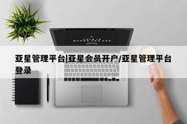 亚星娱乐 亚星开户亚星管理平台|亚星会员开户/亚星管理平台登录
