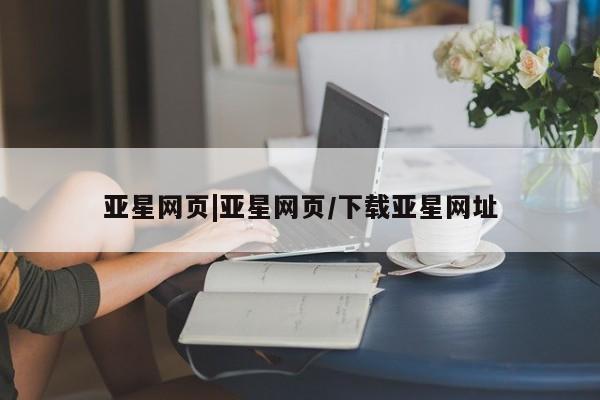 亚星娱乐 亚星开户亚星网页|亚星网页/下载亚星网址