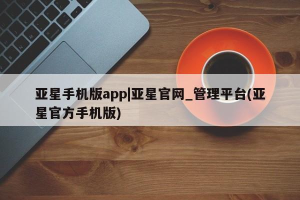 亚星娱乐 亚星开户亚星手机版app|亚星官网_管理平台(亚星官方手机版)