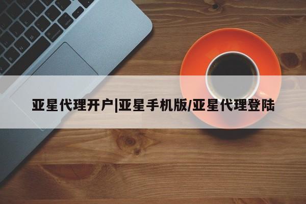 亚星娱乐 亚星开户亚星代理开户|亚星手机版/亚星代理登陆