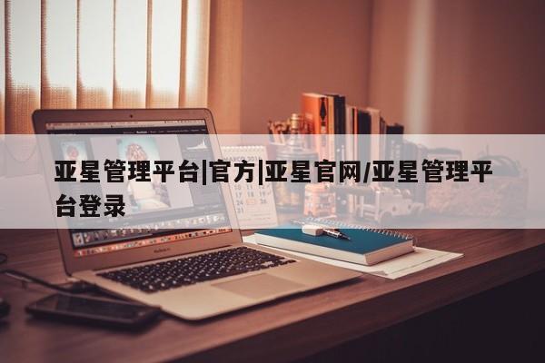 亚星娱乐 亚星开户亚星管理平台|官方|亚星官网/亚星管理平台登录