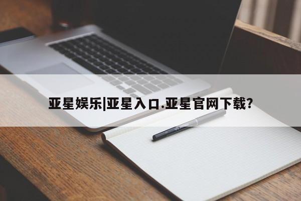 亚星娱乐 亚星开户亚星娱乐|亚星入口.亚星官网下载？