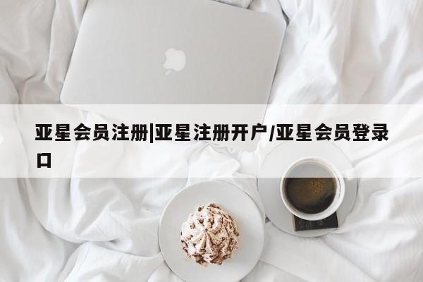 亚星娱乐 亚星开户|亚星注册开户/亚星会员登录口