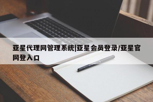 亚星娱乐 亚星开户亚星代理网管理系统|亚星会员登录/亚星官网登入口