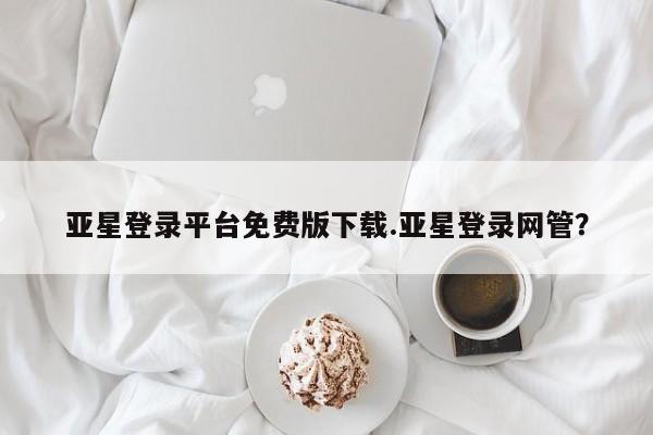亚星娱乐 亚星开户亚星登录平台免费版下载.亚星登录网管？