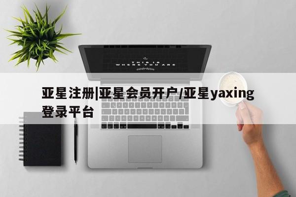 亚星娱乐 亚星开户亚星注册|亚星会员开户/亚星yaxing登录平台