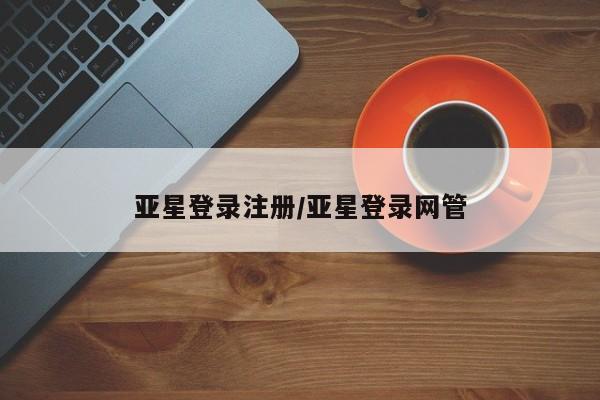 亚星娱乐 亚星开户亚星登录注册/亚星登录网管