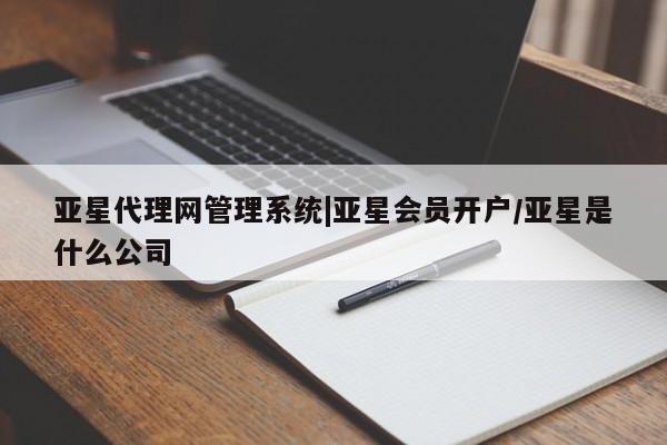 亚星娱乐 亚星开户亚星代理网管理系统|亚星会员开户/亚星是什么公司