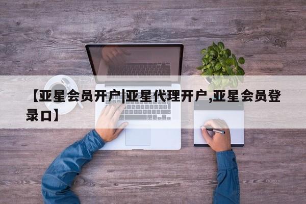 亚星娱乐 亚星开户【亚星会员开户|亚星代理开户,亚星会员登录口】