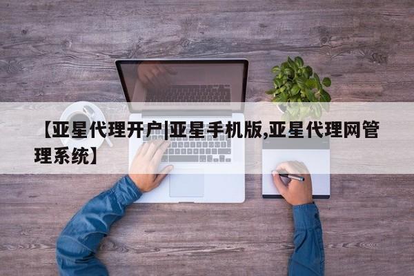 亚星娱乐 亚星开户【亚星代理开户|亚星手机版,亚星代理网管理系统】